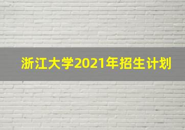 浙江大学2021年招生计划