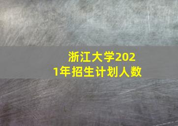 浙江大学2021年招生计划人数