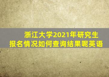 浙江大学2021年研究生报名情况如何查询结果呢英语