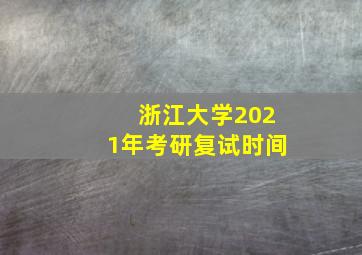 浙江大学2021年考研复试时间