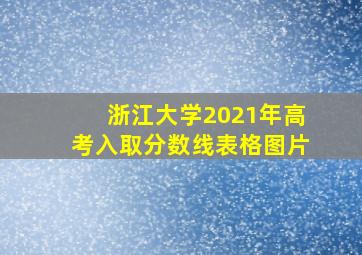 浙江大学2021年高考入取分数线表格图片