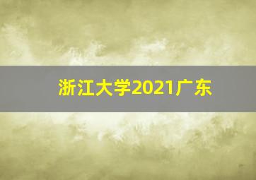 浙江大学2021广东