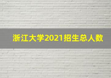 浙江大学2021招生总人数