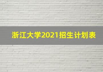 浙江大学2021招生计划表