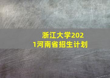 浙江大学2021河南省招生计划