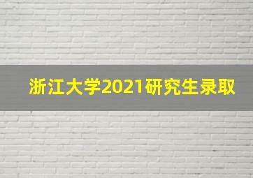 浙江大学2021研究生录取