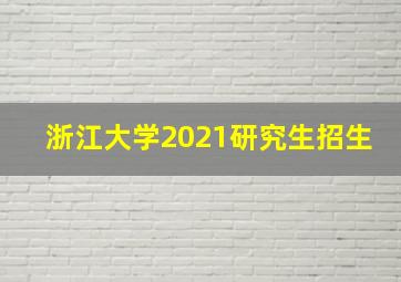 浙江大学2021研究生招生