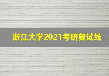 浙江大学2021考研复试线