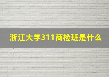 浙江大学311商检班是什么