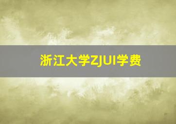 浙江大学ZJUI学费