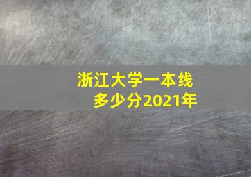 浙江大学一本线多少分2021年