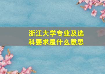 浙江大学专业及选科要求是什么意思