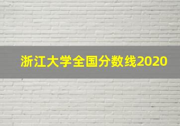 浙江大学全国分数线2020