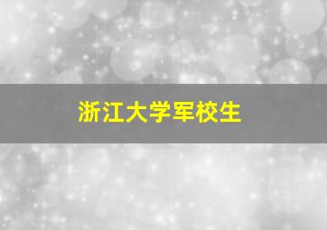 浙江大学军校生