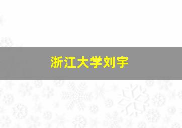 浙江大学刘宇