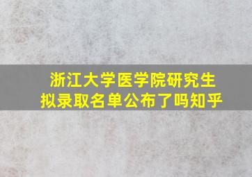 浙江大学医学院研究生拟录取名单公布了吗知乎