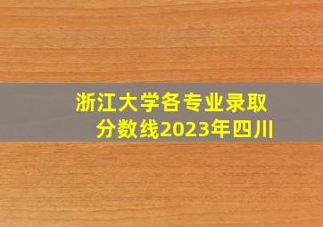 浙江大学各专业录取分数线2023年四川