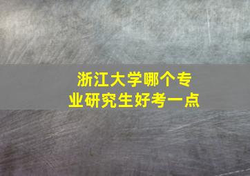 浙江大学哪个专业研究生好考一点