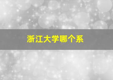 浙江大学哪个系