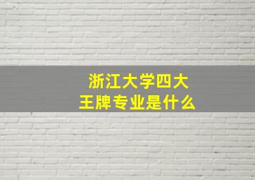 浙江大学四大王牌专业是什么