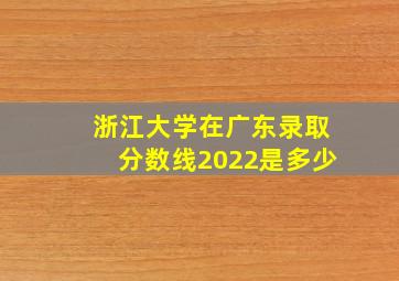 浙江大学在广东录取分数线2022是多少