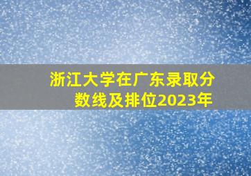 浙江大学在广东录取分数线及排位2023年