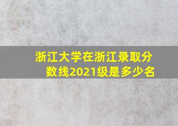 浙江大学在浙江录取分数线2021级是多少名