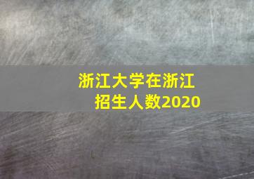 浙江大学在浙江招生人数2020