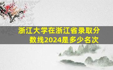 浙江大学在浙江省录取分数线2024是多少名次