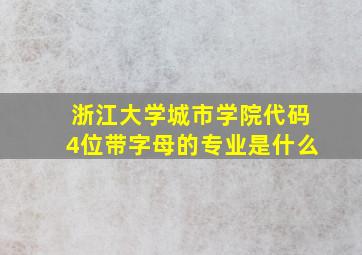 浙江大学城市学院代码4位带字母的专业是什么