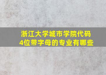 浙江大学城市学院代码4位带字母的专业有哪些