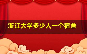 浙江大学多少人一个宿舍