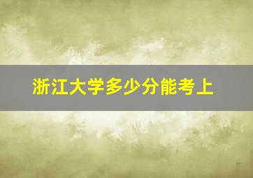 浙江大学多少分能考上