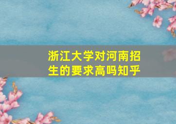 浙江大学对河南招生的要求高吗知乎