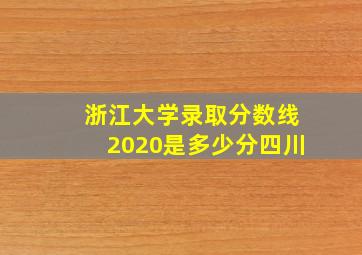 浙江大学录取分数线2020是多少分四川