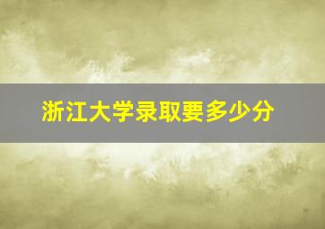 浙江大学录取要多少分