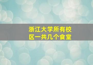 浙江大学所有校区一共几个食堂