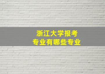 浙江大学报考专业有哪些专业