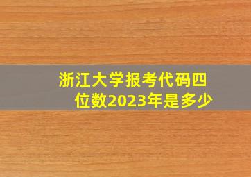 浙江大学报考代码四位数2023年是多少