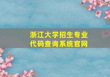 浙江大学招生专业代码查询系统官网