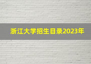 浙江大学招生目录2023年