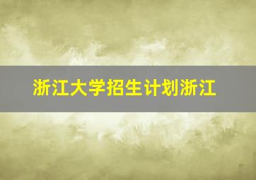 浙江大学招生计划浙江