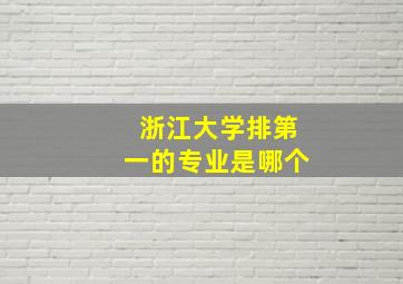 浙江大学排第一的专业是哪个