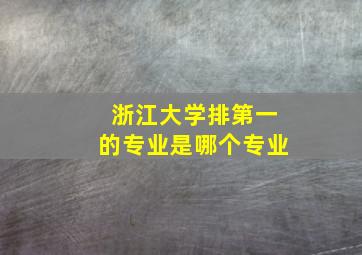 浙江大学排第一的专业是哪个专业