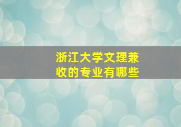 浙江大学文理兼收的专业有哪些