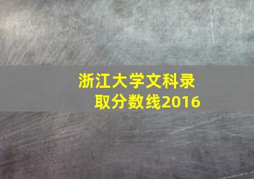 浙江大学文科录取分数线2016