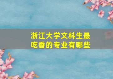 浙江大学文科生最吃香的专业有哪些