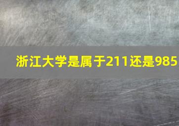 浙江大学是属于211还是985