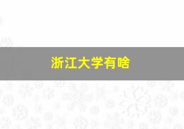 浙江大学有啥