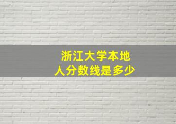 浙江大学本地人分数线是多少